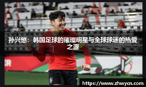 孙兴慜：韩国足球的璀璨明星与全球球迷的热爱之源